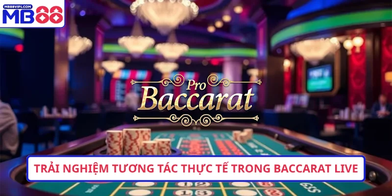 Trải nghiệm tương tác thực tế trong Baccarat live 